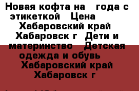 Новая кофта на 3 года с этикеткой › Цена ­ 200 - Хабаровский край, Хабаровск г. Дети и материнство » Детская одежда и обувь   . Хабаровский край,Хабаровск г.